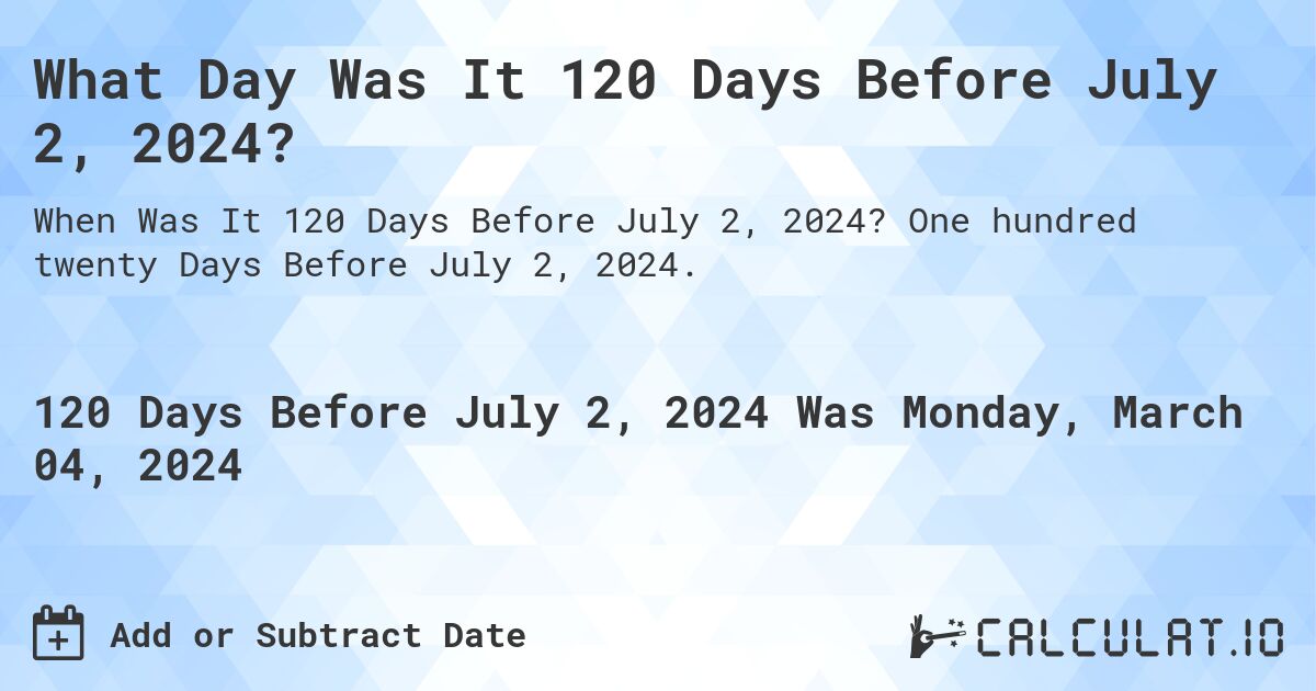 What Day Was It 120 Days Before July 2, 2024?. One hundred twenty Days Before July 2, 2024.