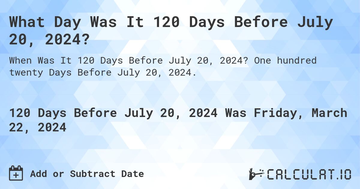 What Day Was It 120 Days Before July 20, 2024?. One hundred twenty Days Before July 20, 2024.