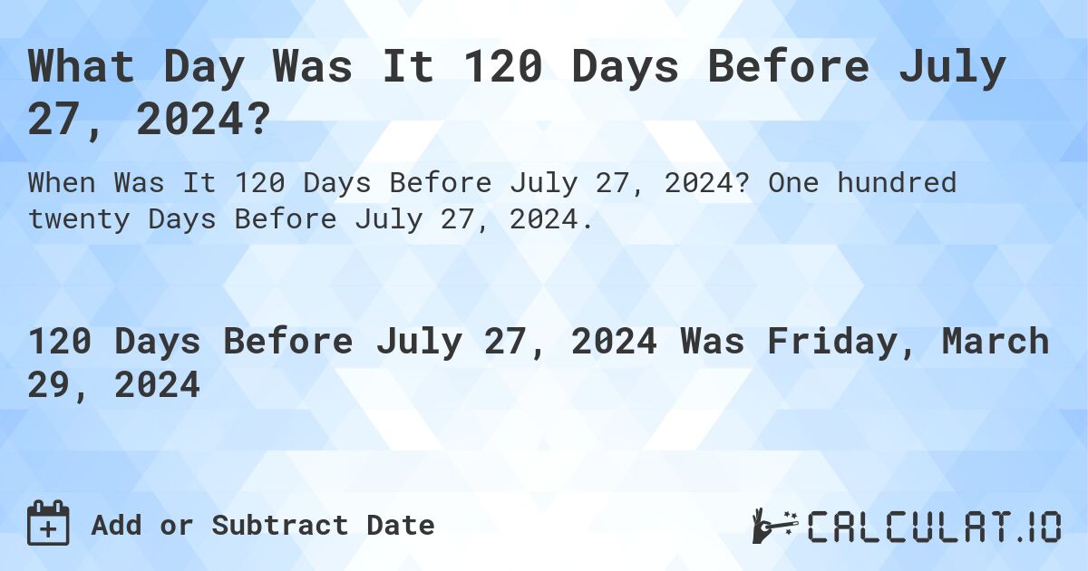 What Day Was It 120 Days Before July 27, 2024?. One hundred twenty Days Before July 27, 2024.