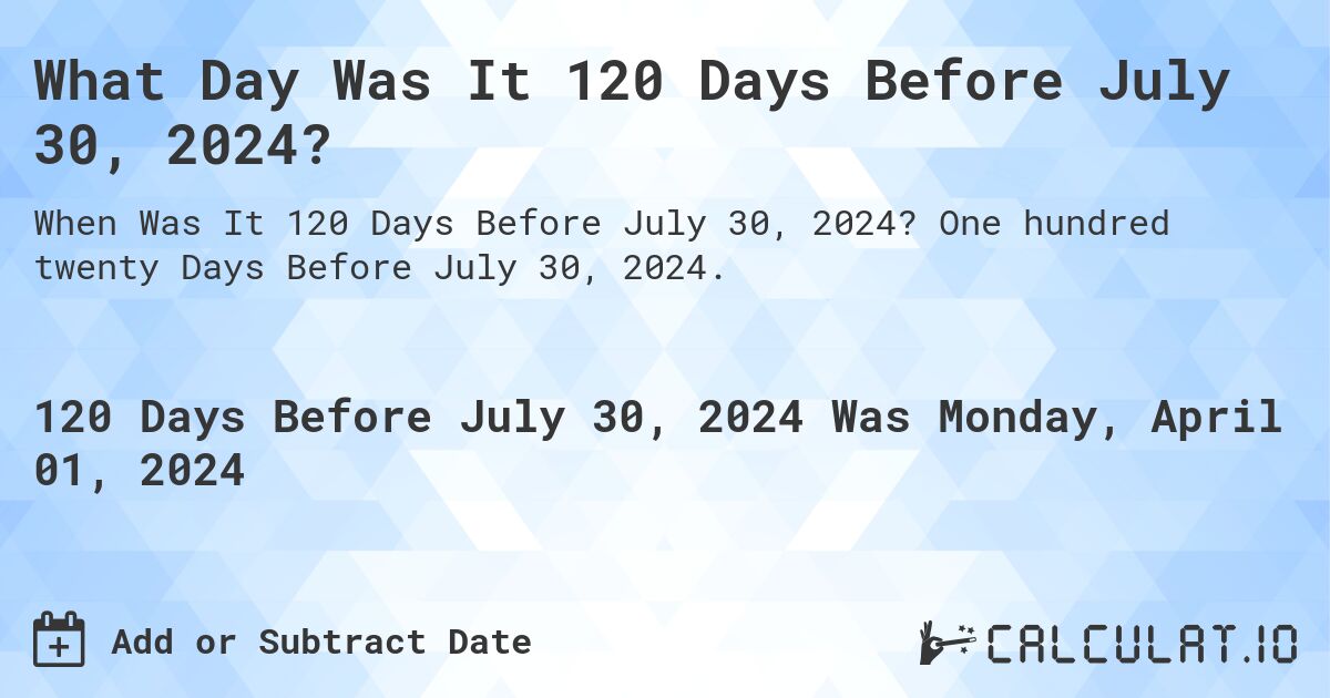 What Day Was It 120 Days Before July 30, 2024?. One hundred twenty Days Before July 30, 2024.