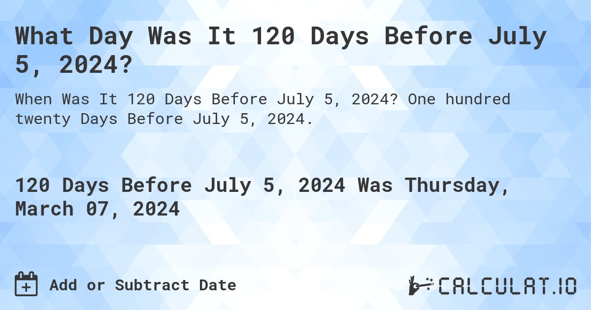 What Day Was It 120 Days Before July 5, 2024?. One hundred twenty Days Before July 5, 2024.