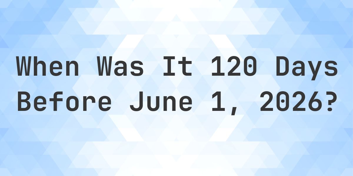 What Day Was It 120 Days Before June 1, 2026? - Calculatio