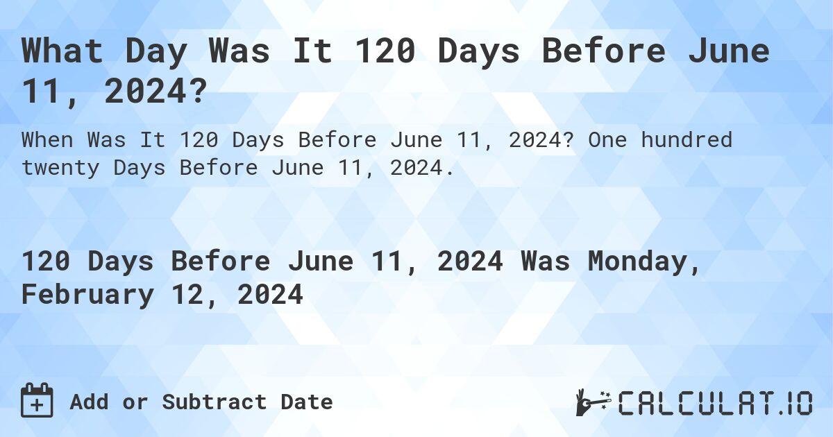 What Day Was It 120 Days Before June 11, 2024?. One hundred twenty Days Before June 11, 2024.