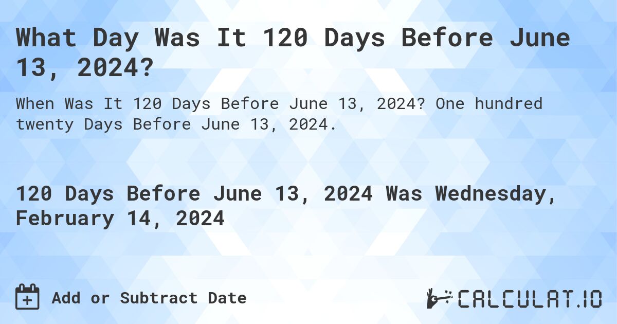 What Day Was It 120 Days Before June 13, 2024?. One hundred twenty Days Before June 13, 2024.