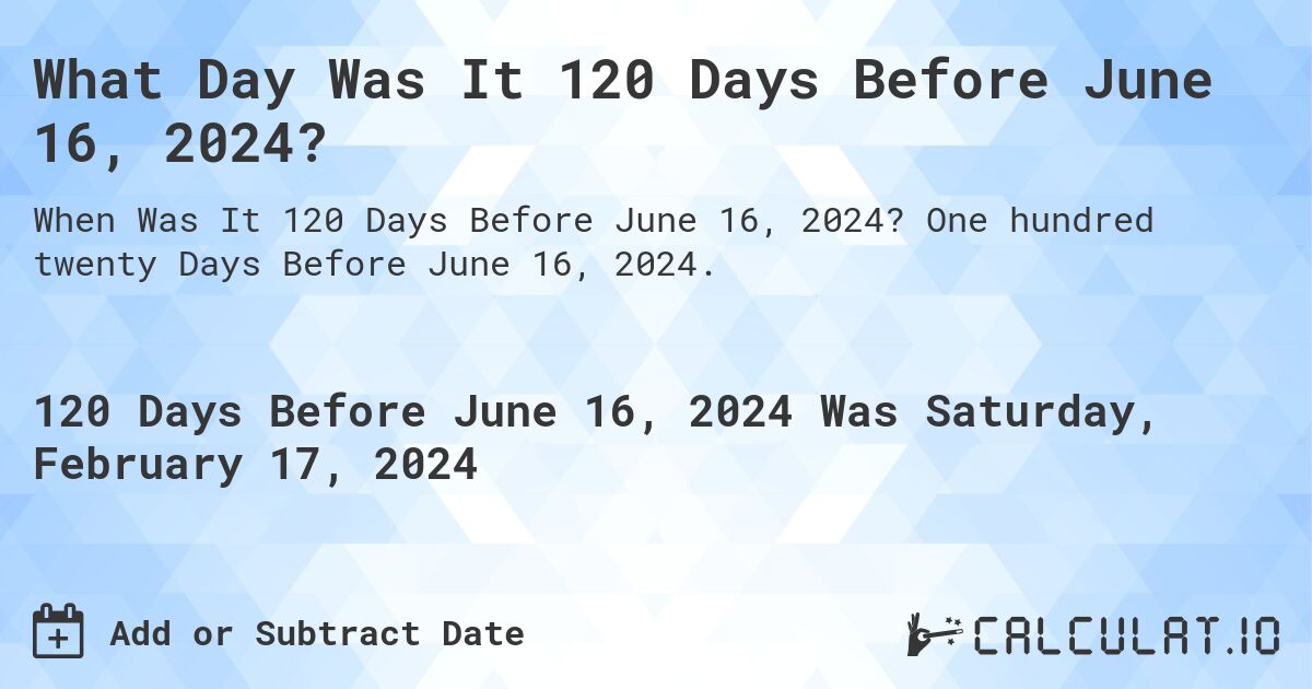 What Day Was It 120 Days Before June 16, 2024?. One hundred twenty Days Before June 16, 2024.