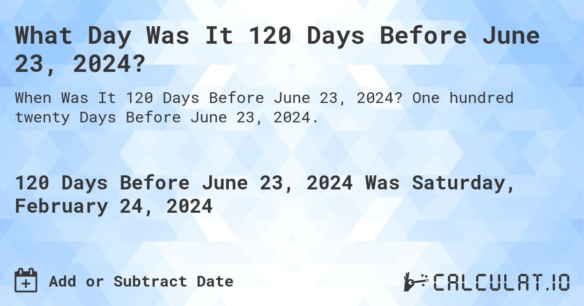 What Day Was It 120 Days Before June 23, 2024?. One hundred twenty Days Before June 23, 2024.
