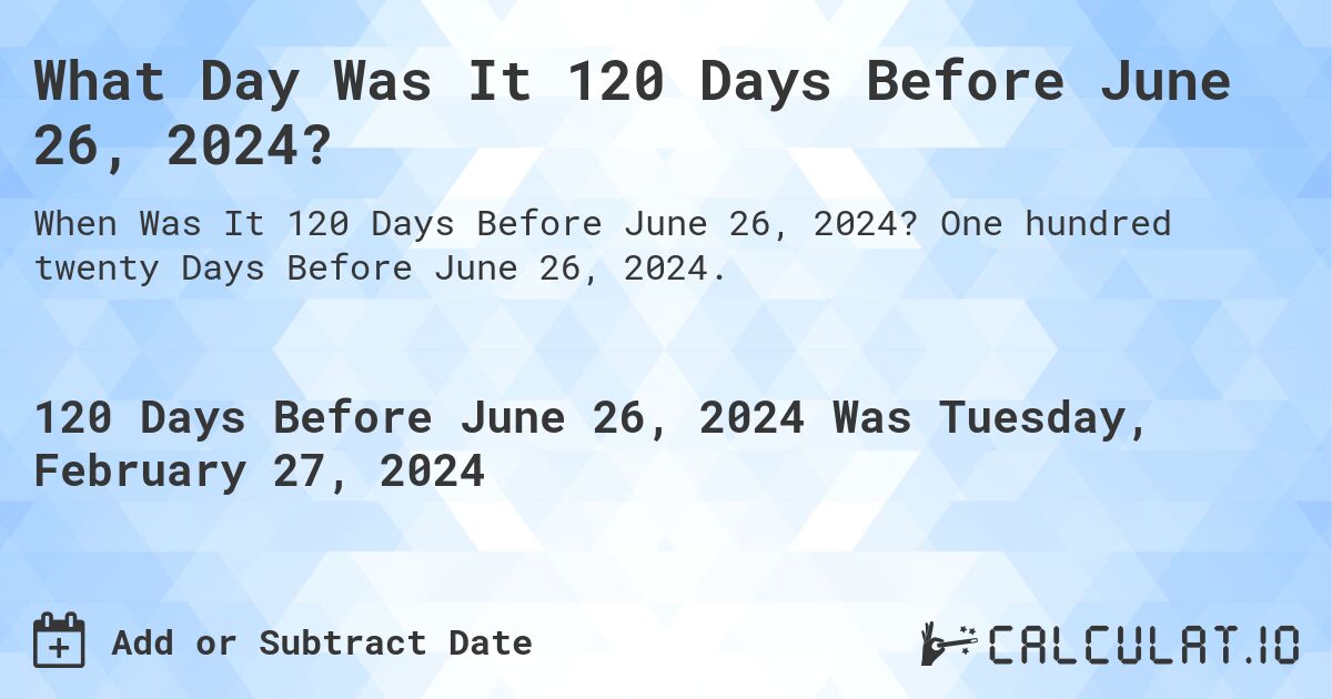 What Day Was It 120 Days Before June 26, 2024?. One hundred twenty Days Before June 26, 2024.