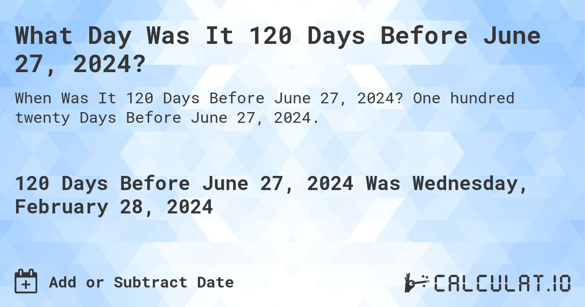What Day Was It 120 Days Before June 27, 2024?. One hundred twenty Days Before June 27, 2024.