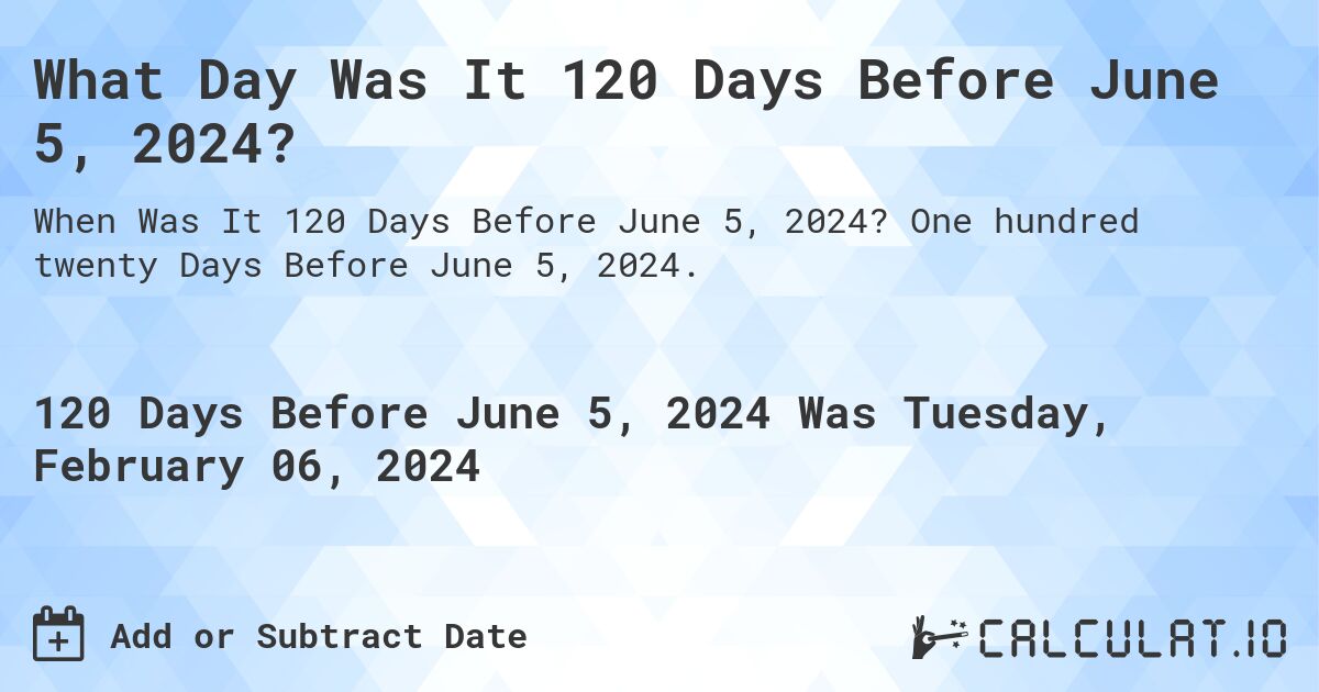 What Day Was It 120 Days Before June 5, 2024?. One hundred twenty Days Before June 5, 2024.