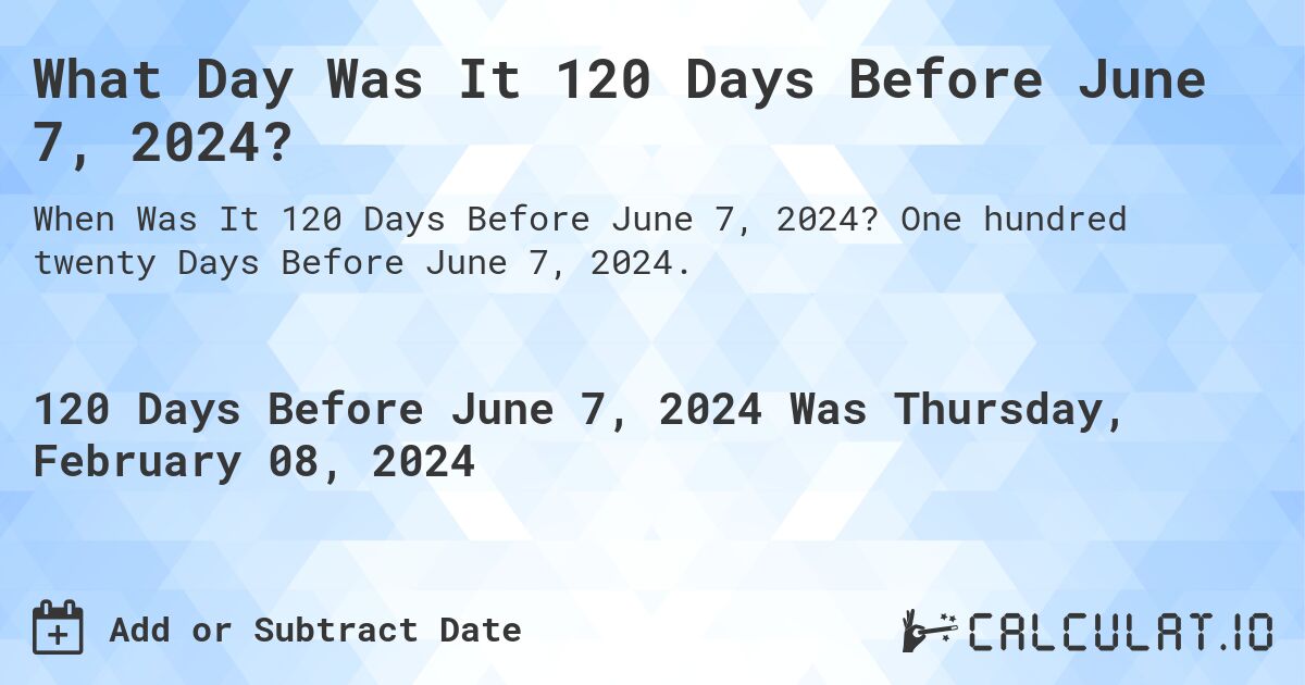 What Day Was It 120 Days Before June 7, 2024?. One hundred twenty Days Before June 7, 2024.