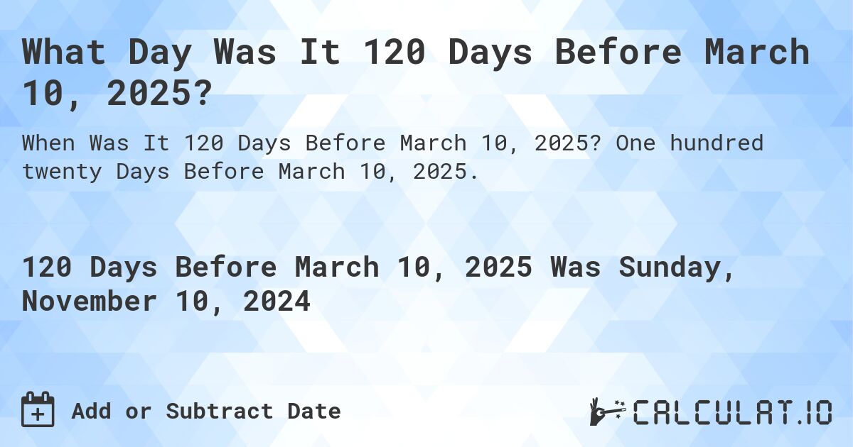 What Day Was It 120 Days Before March 10, 2025?. One hundred twenty Days Before March 10, 2025.