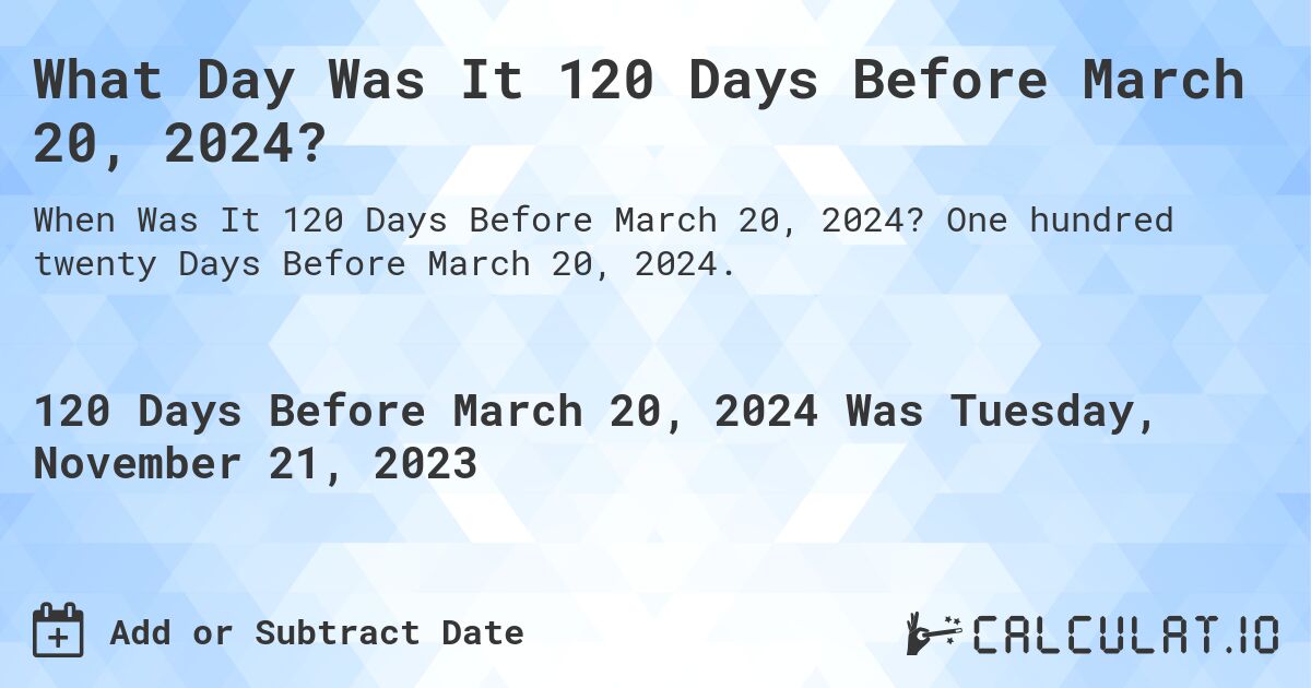 What Day Was It 120 Days Before March 20, 2024?. One hundred twenty Days Before March 20, 2024.