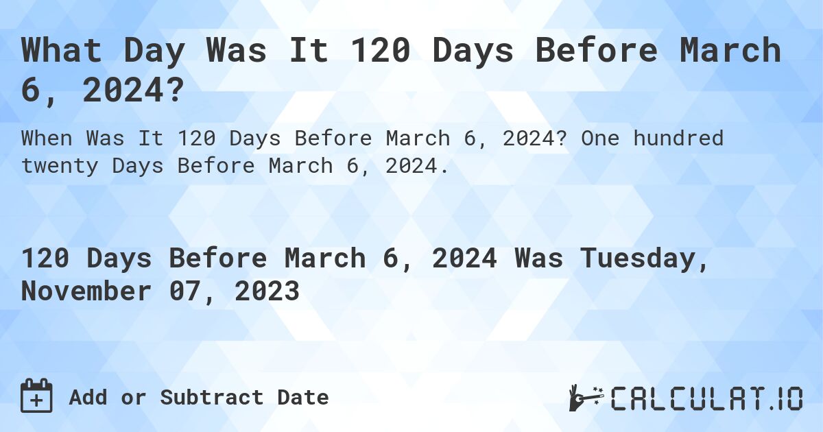 What Day Was It 120 Days Before March 6, 2024?. One hundred twenty Days Before March 6, 2024.