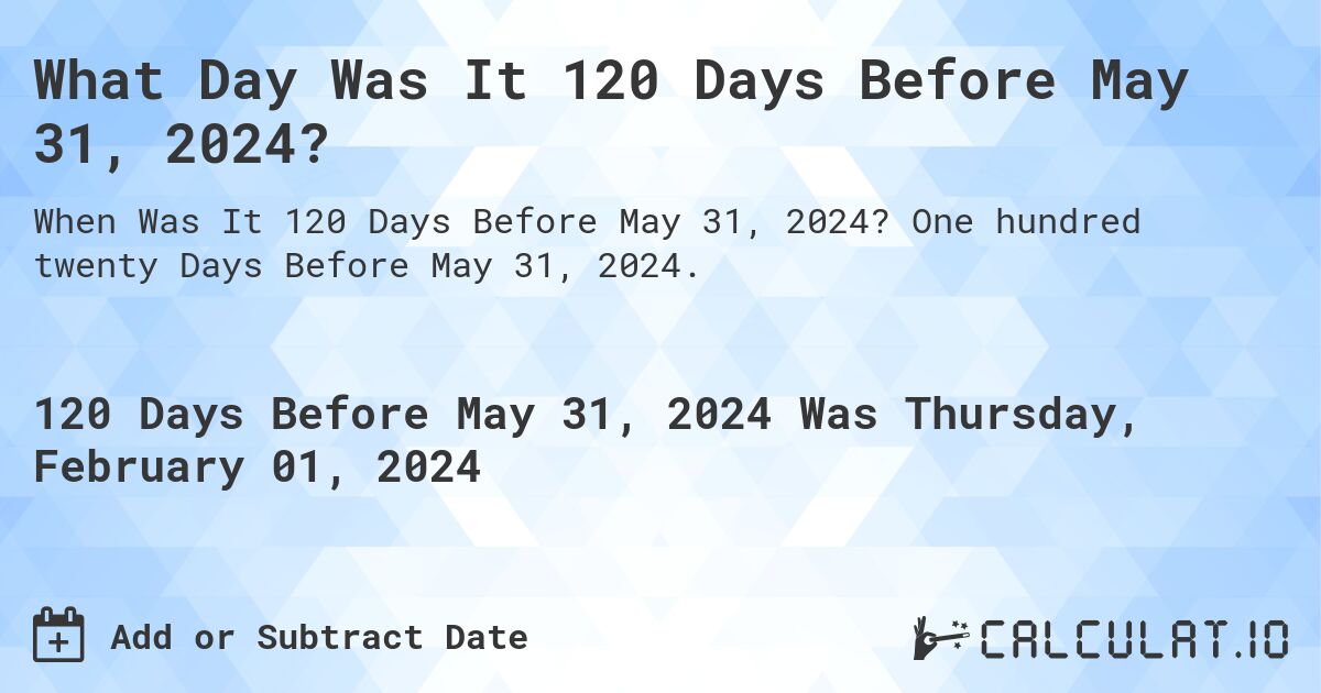 What Day Was It 120 Days Before May 31, 2024?. One hundred twenty Days Before May 31, 2024.