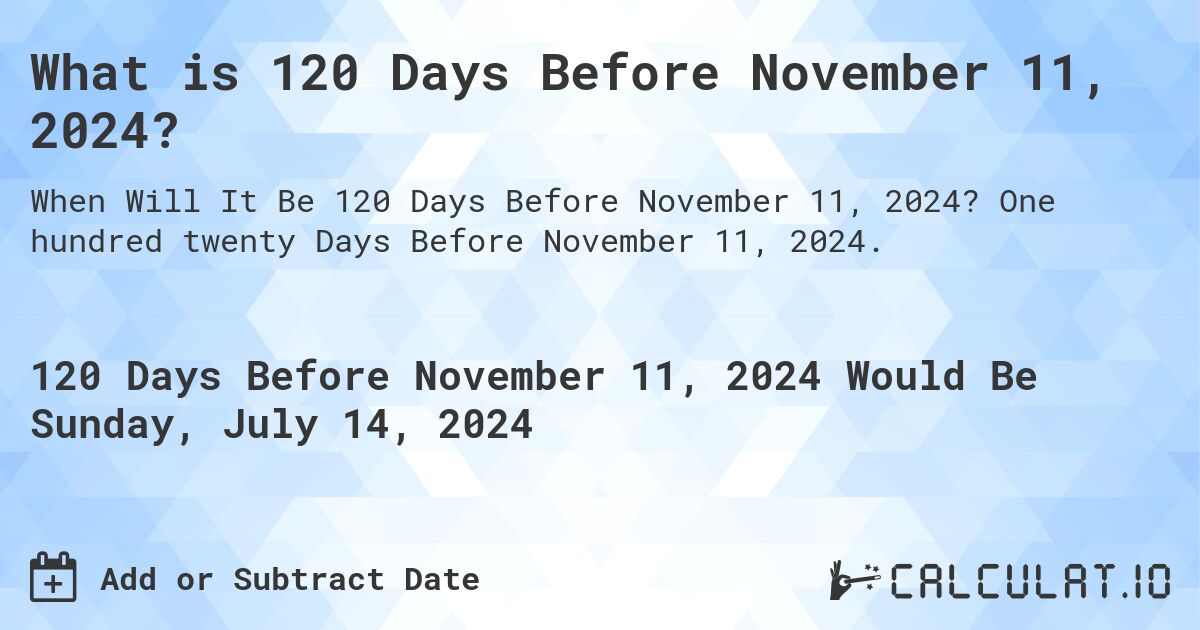 What is 120 Days Before November 11, 2024?. One hundred twenty Days Before November 11, 2024.