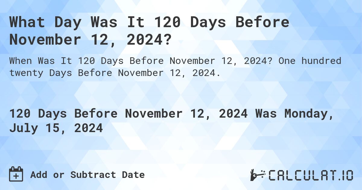 What Day Was It 120 Days Before November 12, 2024?. One hundred twenty Days Before November 12, 2024.