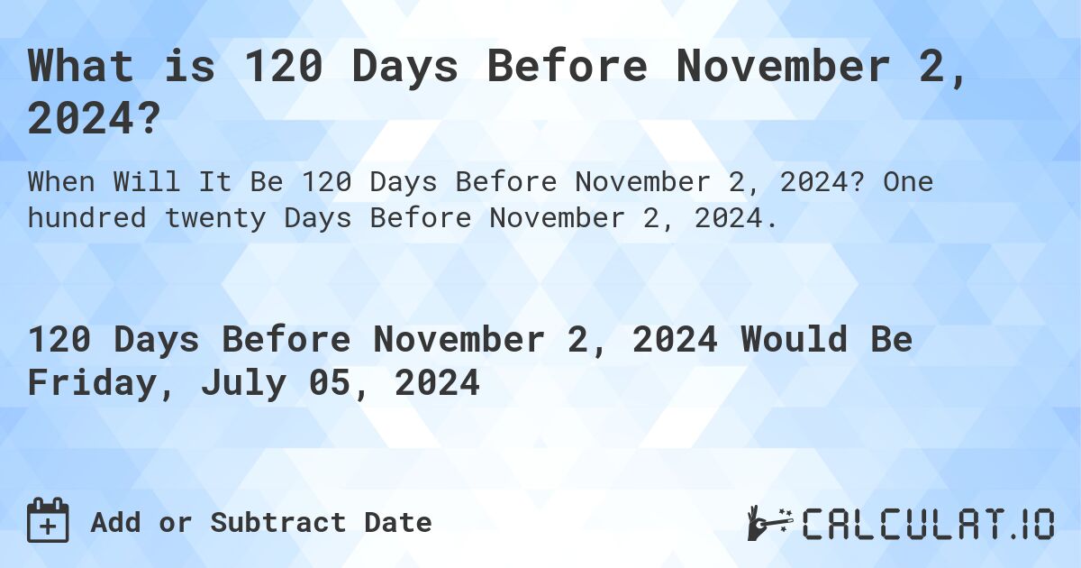 What is 120 Days Before November 2, 2024?. One hundred twenty Days Before November 2, 2024.