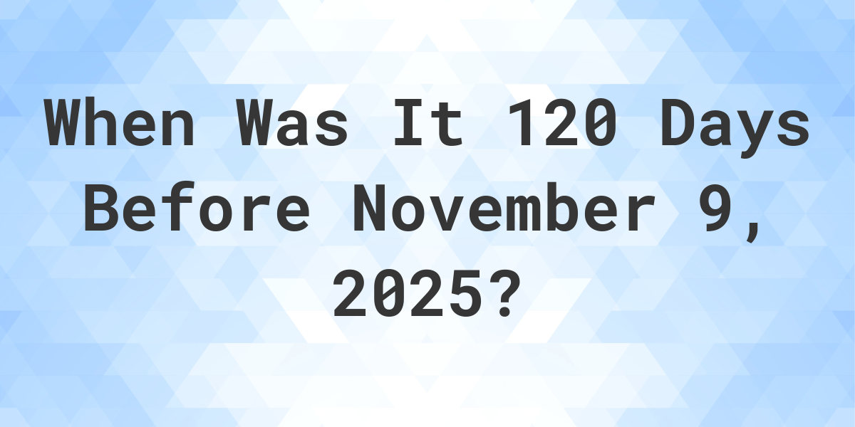 What is 120 Days Before November 9, 2024? Calculatio