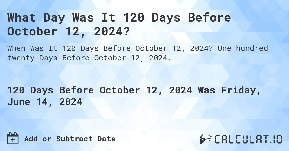 What Day Was It 120 Days Before October 12, 2024?. One hundred twenty Days Before October 12, 2024.