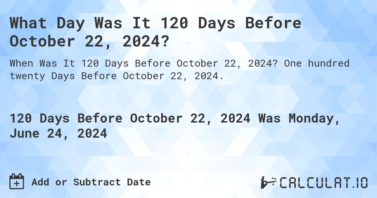 What Day Was It 120 Days Before October 22, 2024?. One hundred twenty Days Before October 22, 2024.