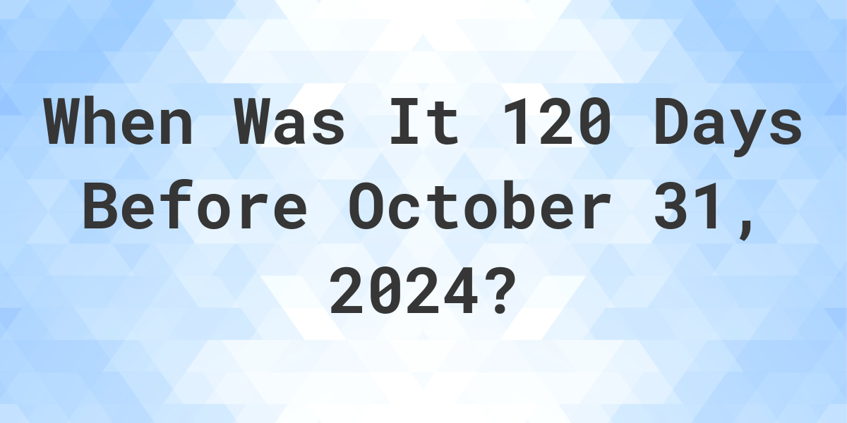 120 Days Before October 31 2024 Brook Collete