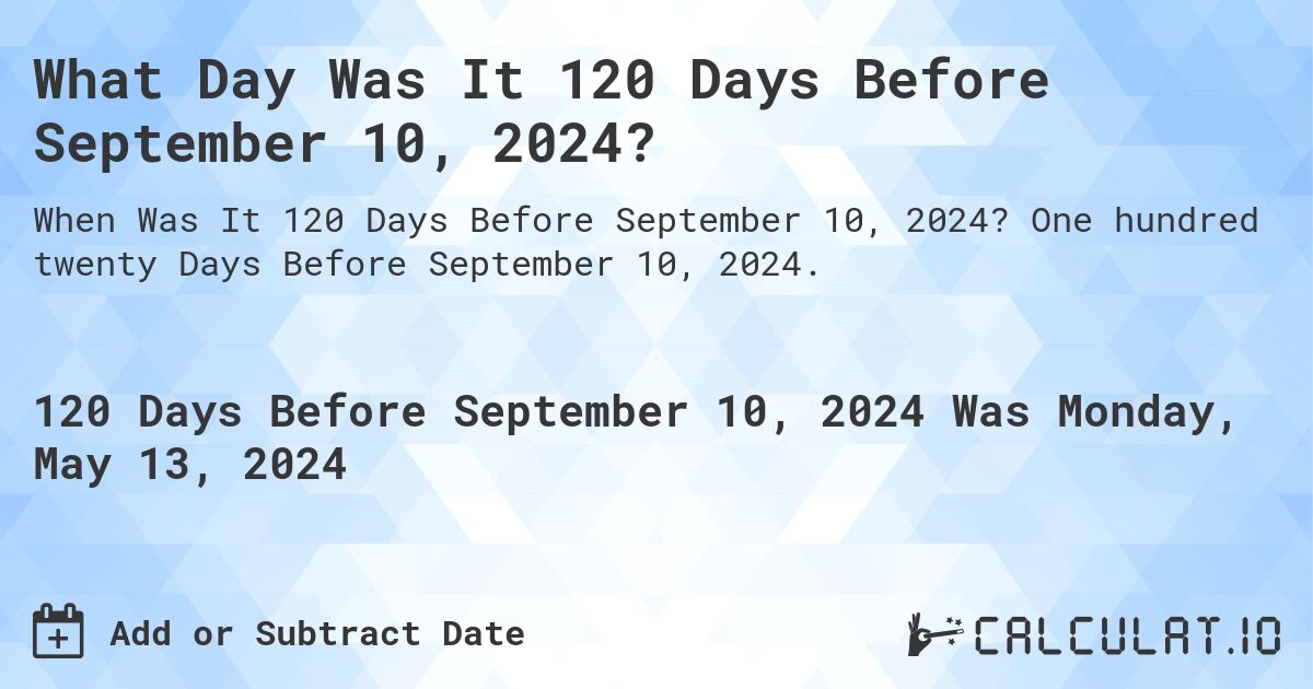 What Day Was It 120 Days Before September 10, 2024?. One hundred twenty Days Before September 10, 2024.