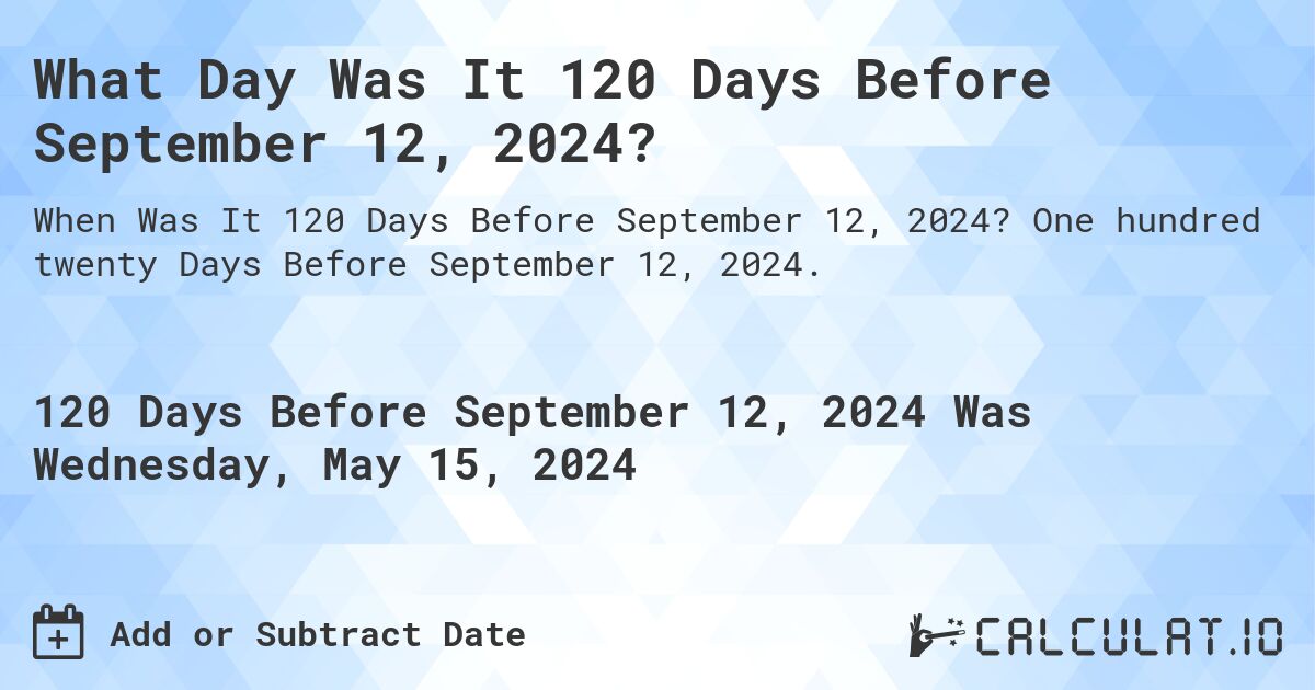 What Day Was It 120 Days Before September 12, 2024?. One hundred twenty Days Before September 12, 2024.