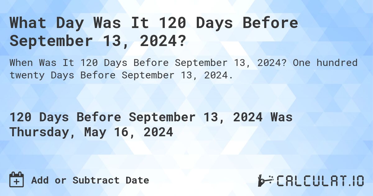 What Day Was It 120 Days Before September 13, 2024?. One hundred twenty Days Before September 13, 2024.