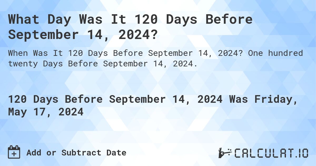 What Day Was It 120 Days Before September 14, 2024?. One hundred twenty Days Before September 14, 2024.