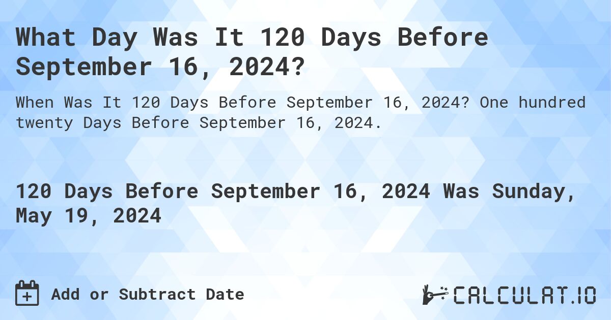 What Day Was It 120 Days Before September 16, 2024?. One hundred twenty Days Before September 16, 2024.