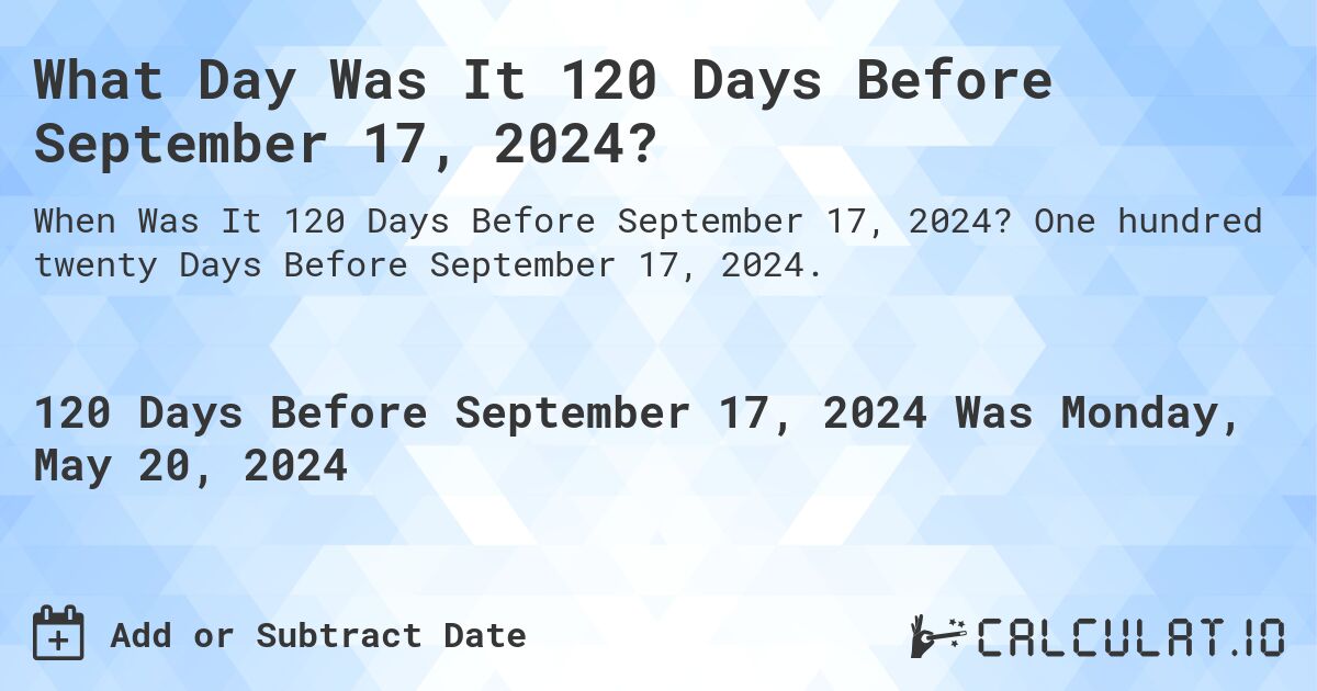What Day Was It 120 Days Before September 17, 2024?. One hundred twenty Days Before September 17, 2024.