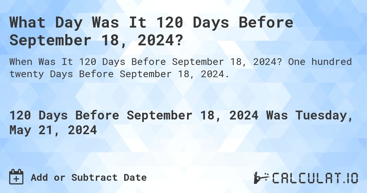 What Day Was It 120 Days Before September 18, 2024?. One hundred twenty Days Before September 18, 2024.