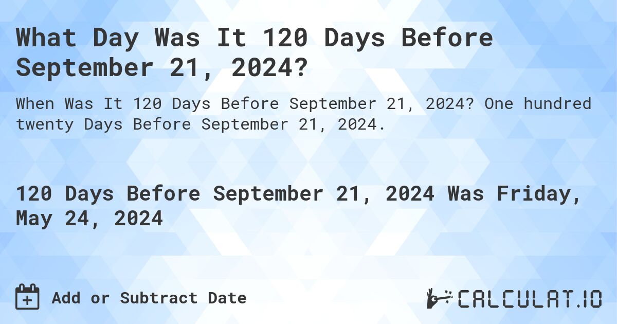 What Day Was It 120 Days Before September 21, 2024?. One hundred twenty Days Before September 21, 2024.