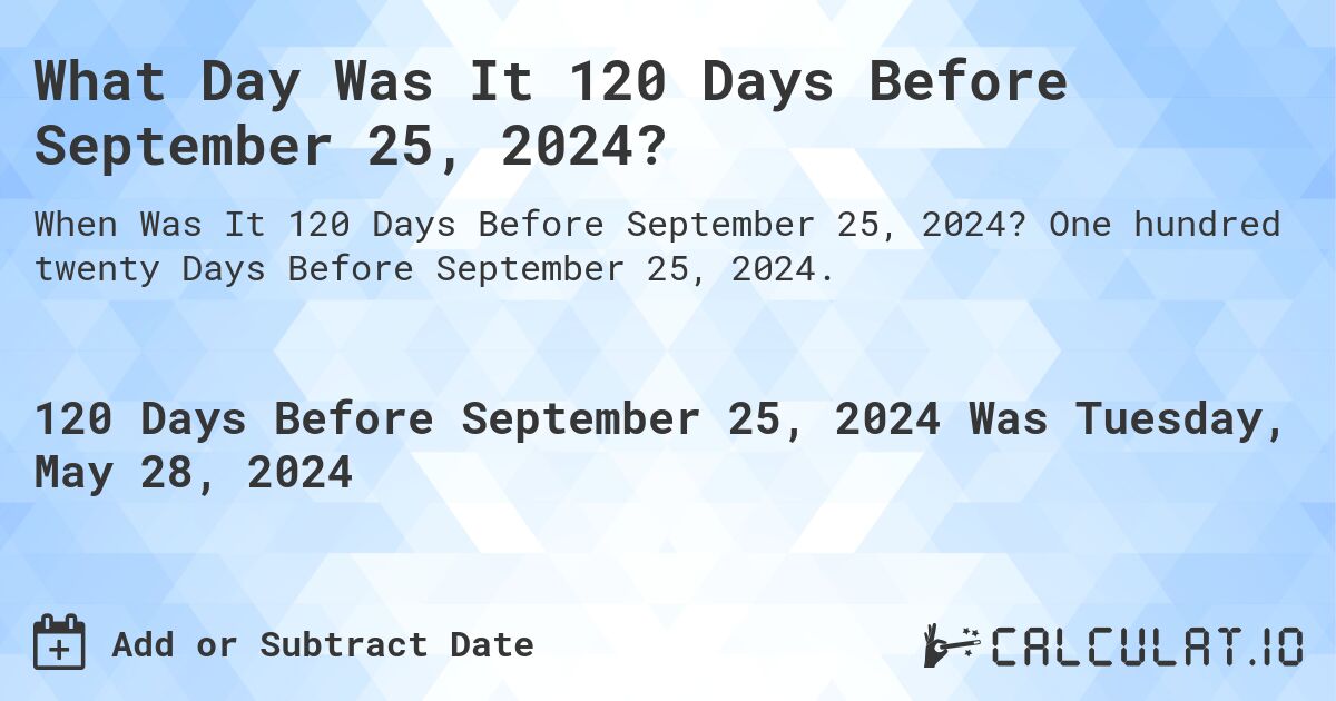 What is 120 Days Before September 25, 2024?. One hundred twenty Days Before September 25, 2024.