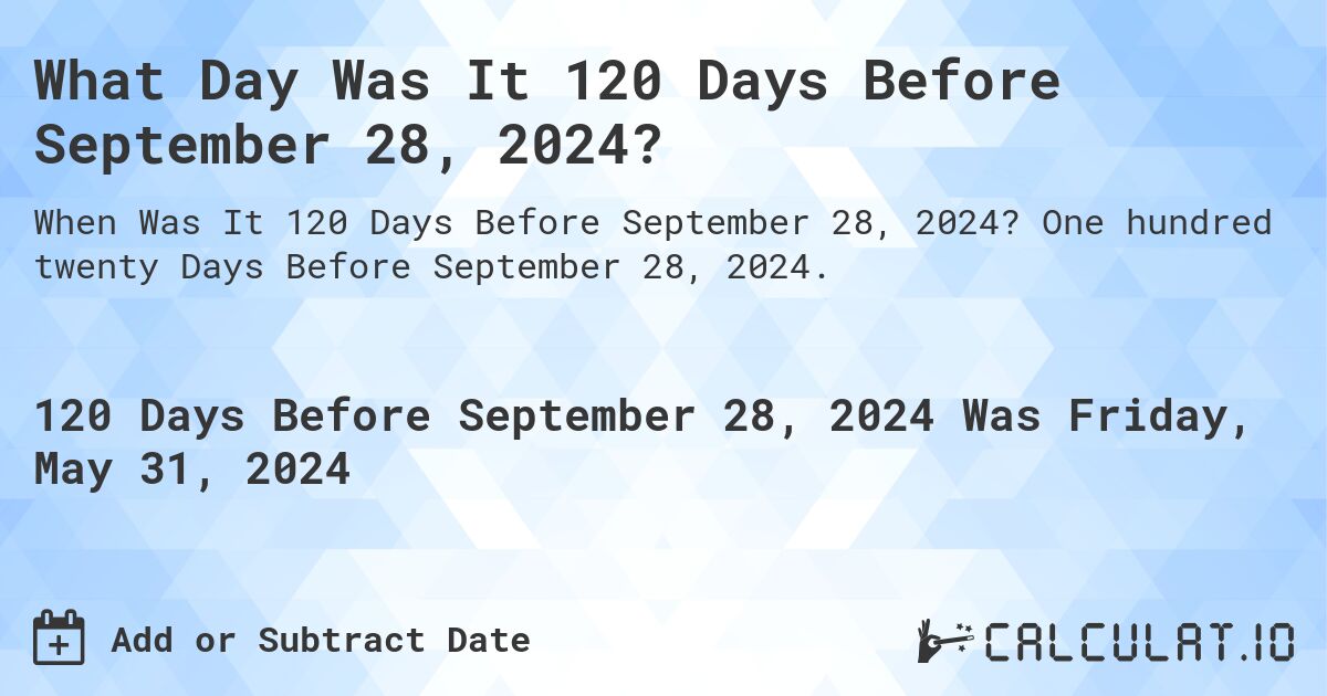 What Day Was It 120 Days Before September 28, 2024?. One hundred twenty Days Before September 28, 2024.