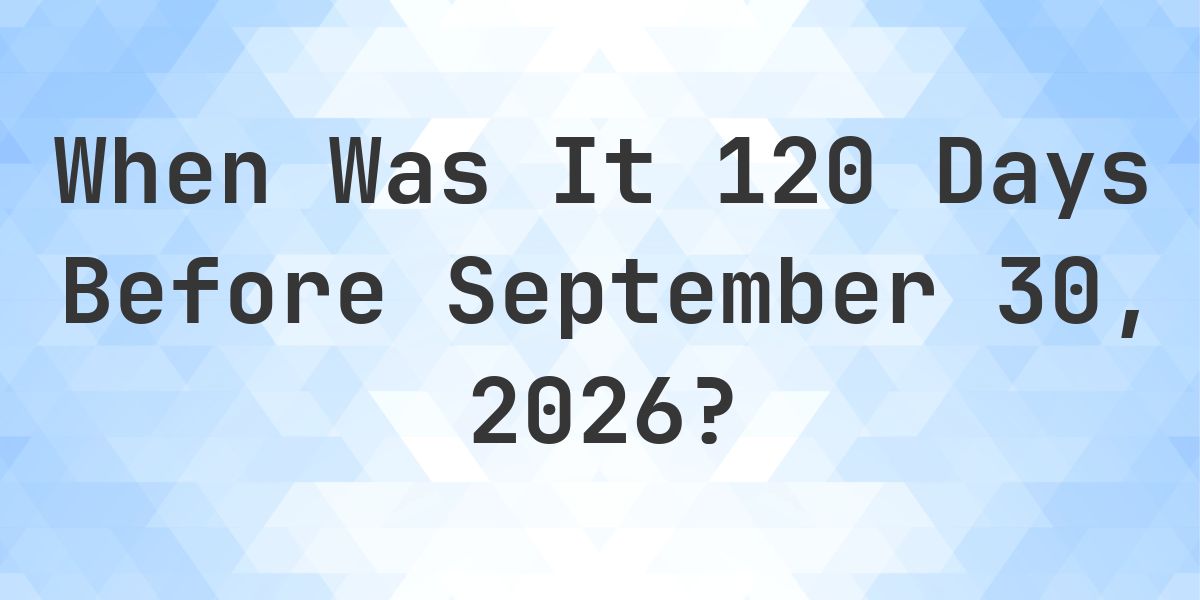 What Day Was It 120 Days Before September 30, 2026? - Calculatio