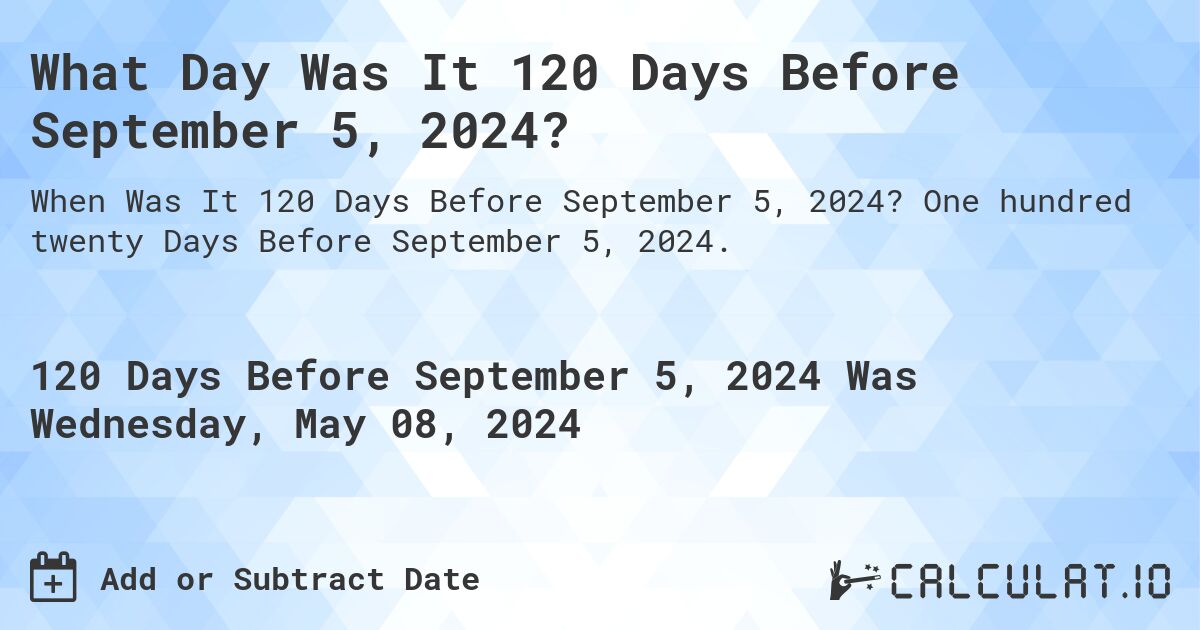What Day Was It 120 Days Before September 5, 2024?. One hundred twenty Days Before September 5, 2024.