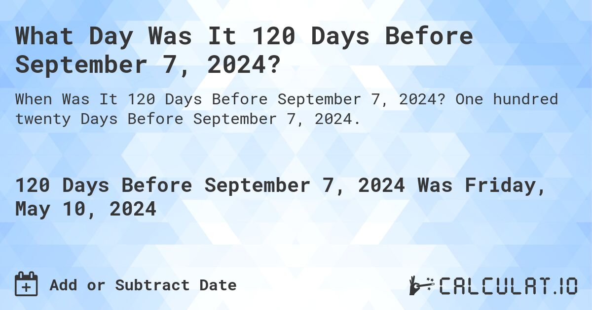 What Day Was It 120 Days Before September 7, 2024?. One hundred twenty Days Before September 7, 2024.