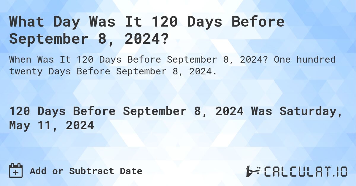 What Day Was It 120 Days Before September 8, 2024?. One hundred twenty Days Before September 8, 2024.