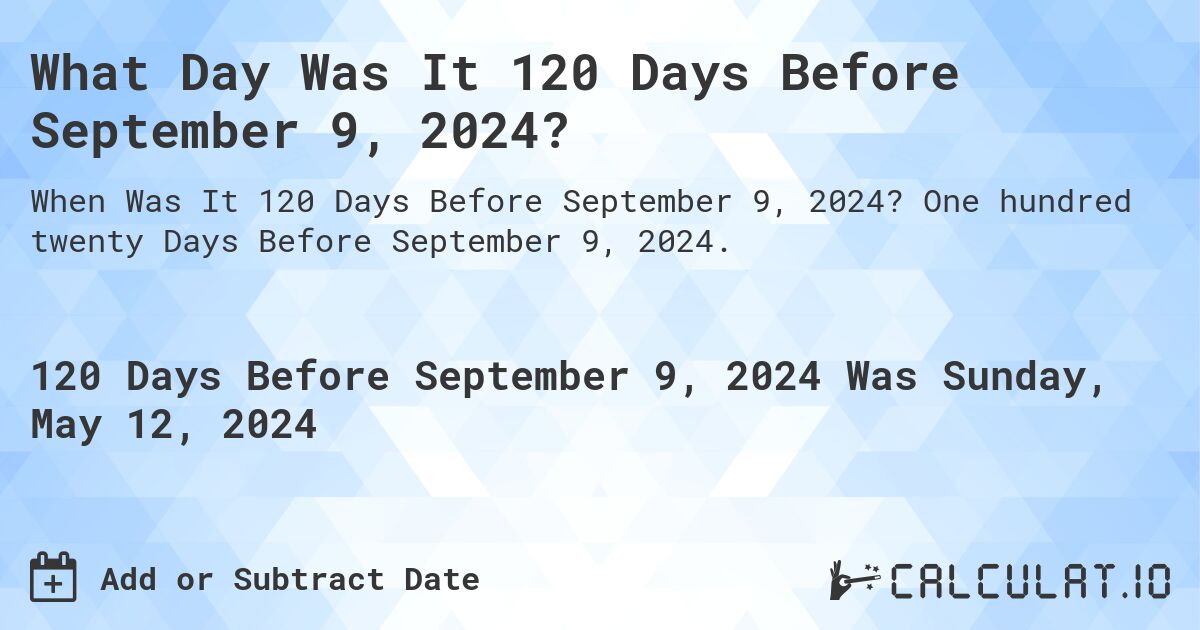 What Day Was It 120 Days Before September 9, 2024?. One hundred twenty Days Before September 9, 2024.