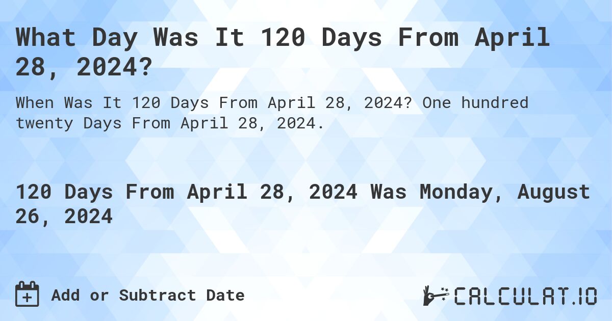 What Day Was It 120 Days From April 28, 2024?. One hundred twenty Days From April 28, 2024.