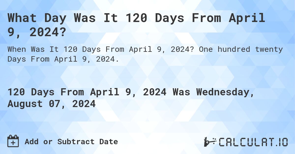 What Day Was It 120 Days From April 9, 2024?. One hundred twenty Days From April 9, 2024.