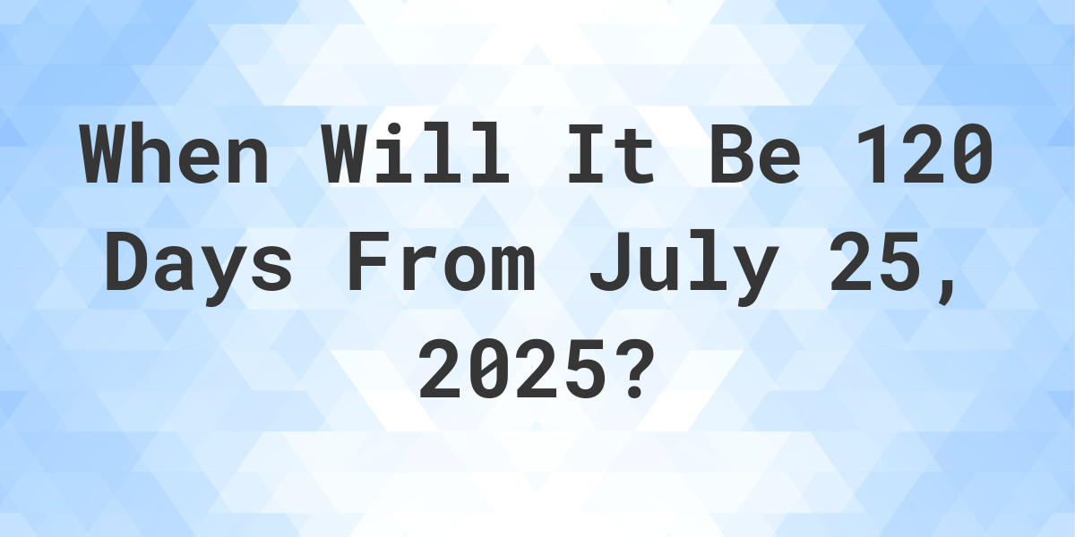 what-day-was-it-120-days-from-july-25-2024-calculatio