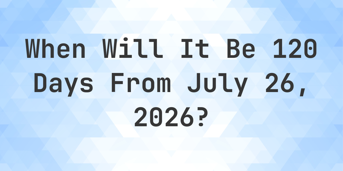 What Is 120 Days From July 9 2026 Calculatio