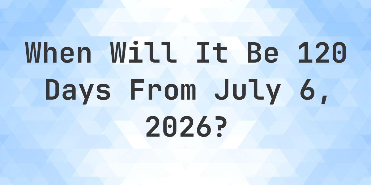 What is 120 Days From July 6, 2026? - Calculatio