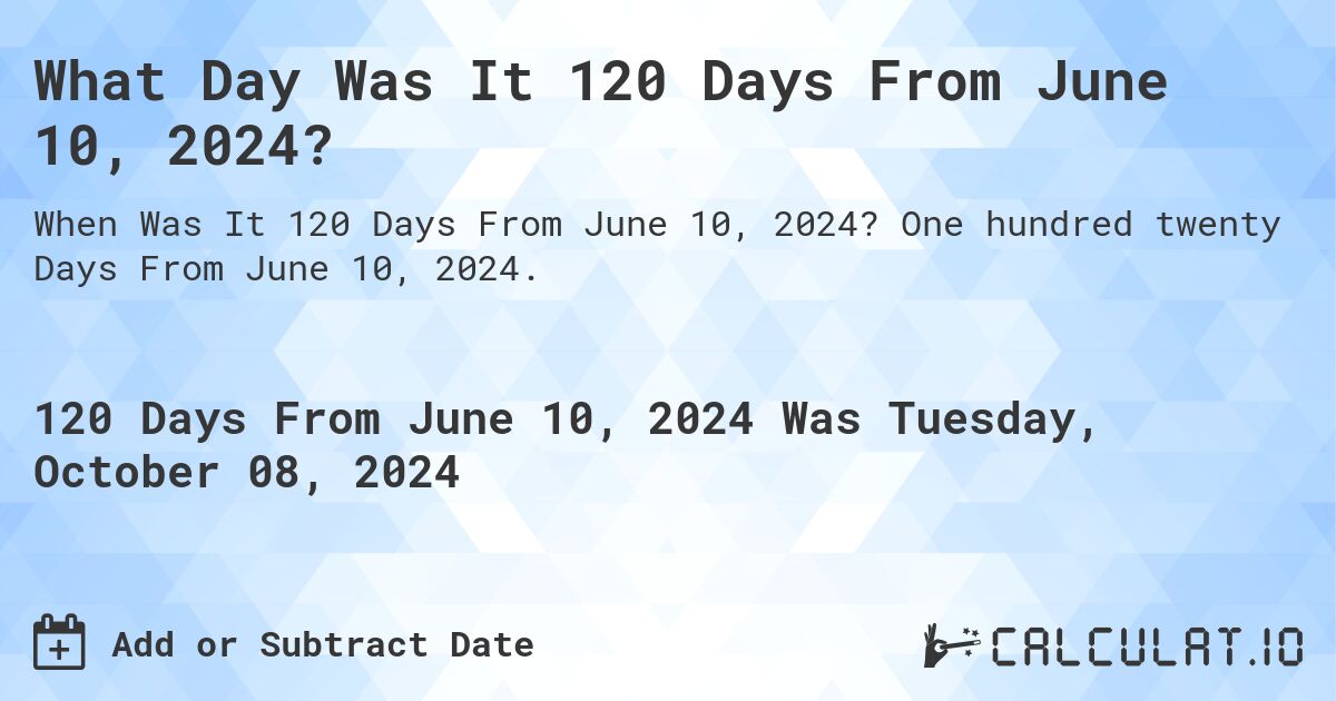 What Day Was It 120 Days From June 10, 2024?. One hundred twenty Days From June 10, 2024.