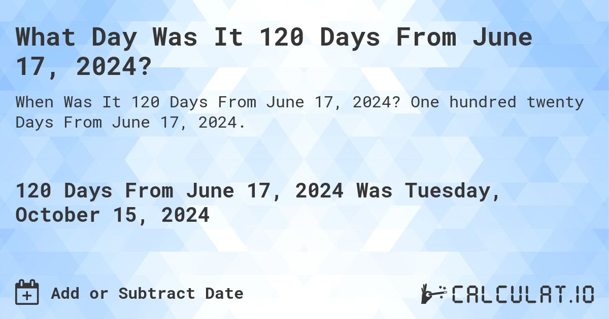 What Day Was It 120 Days From June 17, 2024?. One hundred twenty Days From June 17, 2024.