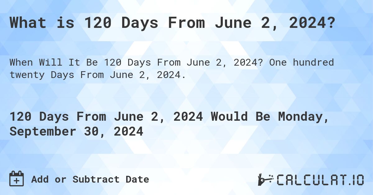 What is 120 Days From June 2, 2024?. One hundred twenty Days From June 2, 2024.
