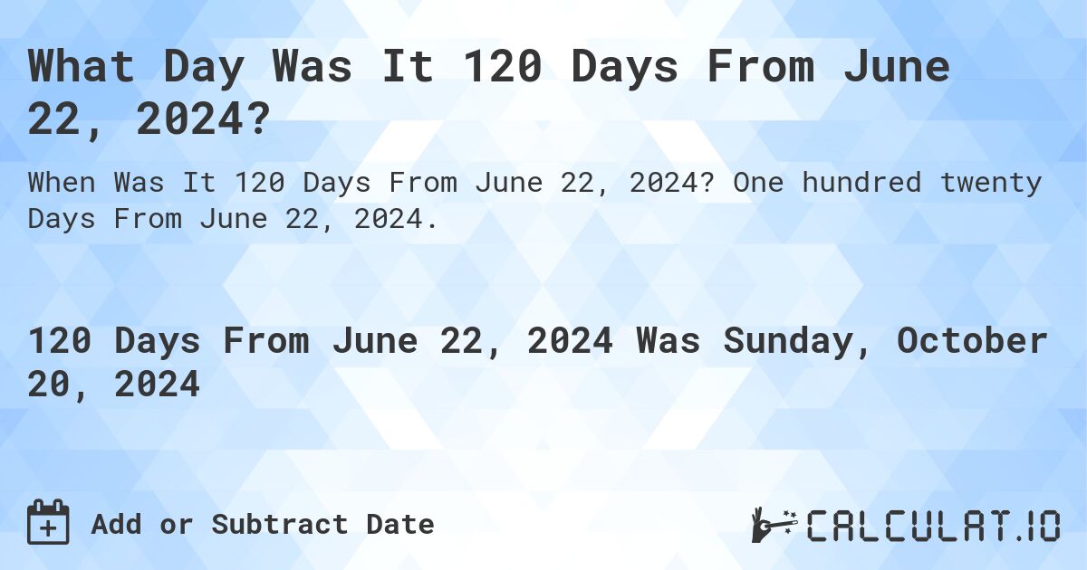 What Day Was It 120 Days From June 22, 2024?. One hundred twenty Days From June 22, 2024.