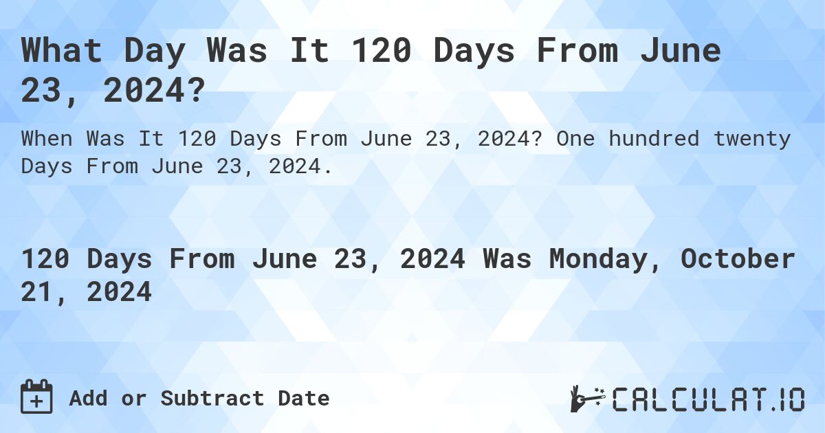 What Day Was It 120 Days From June 23, 2024?. One hundred twenty Days From June 23, 2024.